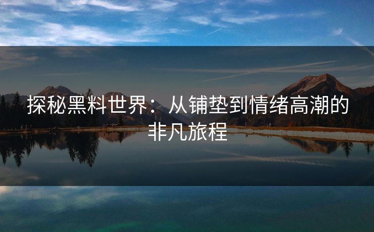 探秘黑料世界：从铺垫到情绪高潮的非凡旅程  第1张