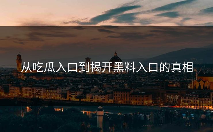 从吃瓜入口到揭开黑料入口的真相