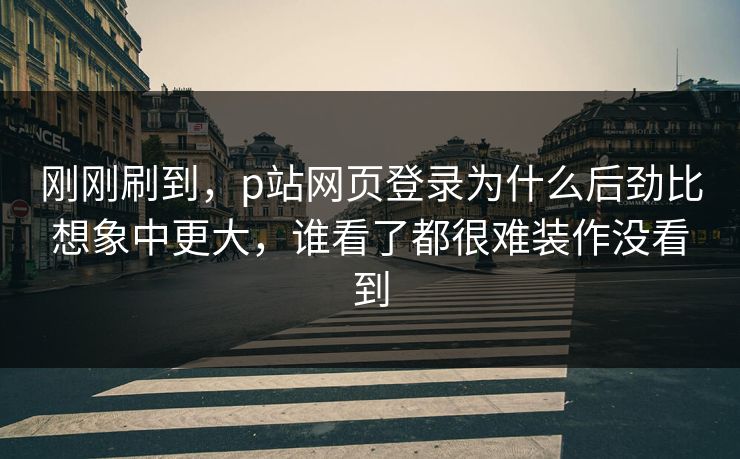 刚刚刷到，p站网页登录为什么后劲比想象中更大，谁看了都很难装作没看到  第1张