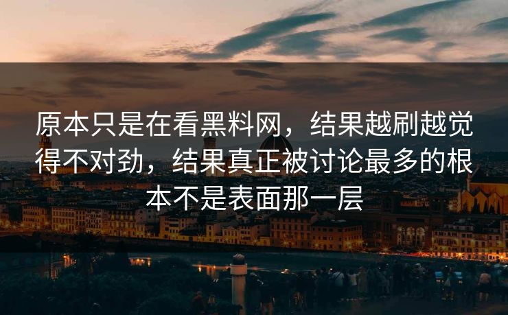 原本只是在看黑料网，结果越刷越觉得不对劲，结果真正被讨论最多的根本不是表面那一层  第1张