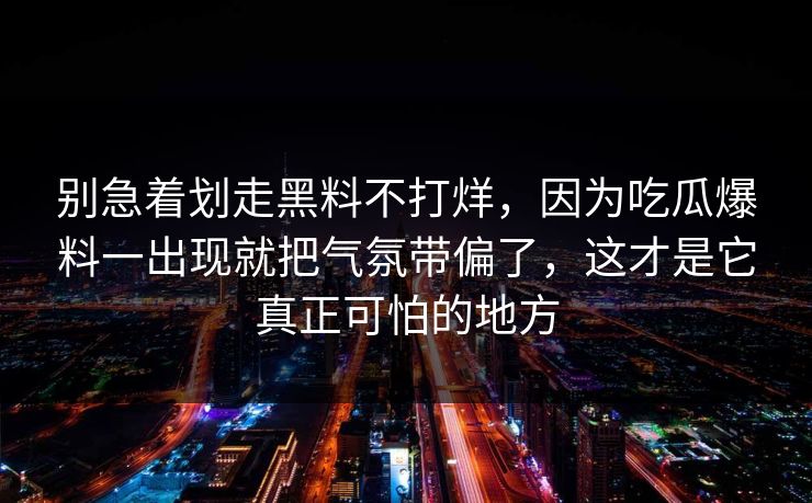 别急着划走黑料不打烊，因为吃瓜爆料一出现就把气氛带偏了，这才是它真正可怕的地方  第1张