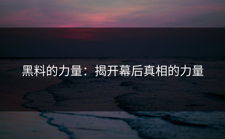 黑料的力量：揭开幕后真相的力量