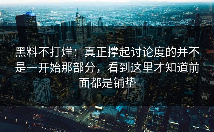黑料不打烊：真正撑起讨论度的并不是一开始那部分，看到这里才知道前面都是铺垫  第1张