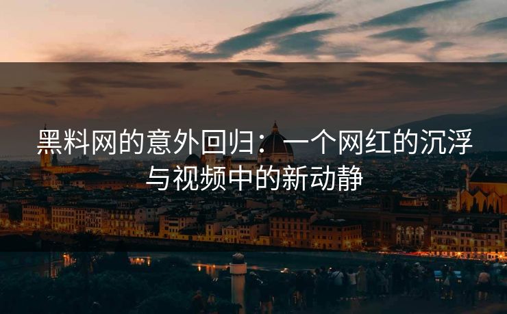 黑料网的意外回归:一个网红的沉浮与视频中的新动静 第1张 黑料网的意外回归:一个网红的沉浮与视频中的新动静 第1张