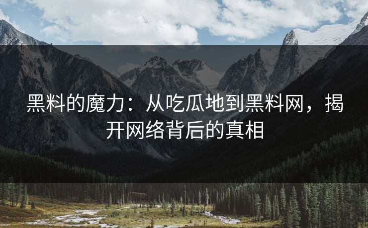 黑料的魔力：从吃瓜地到黑料网，揭开网络背后的真相