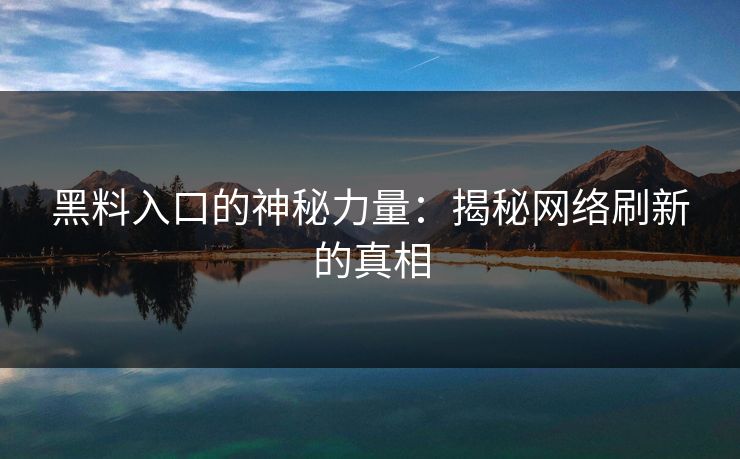 黑料入口的神秘力量：揭秘网络刷新的真相  第1张