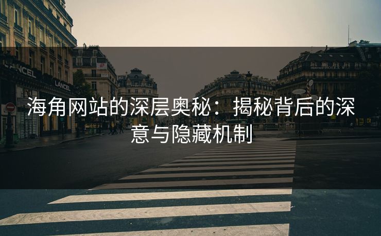 海角网站的深层奥秘:揭秘背后的深意与隐藏机制 第1张 海角网站的深层奥秘:揭秘背后的深意与隐藏机制 第1张