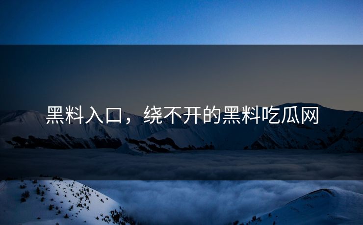 黑料入口，绕不开的黑料吃瓜网  第1张
