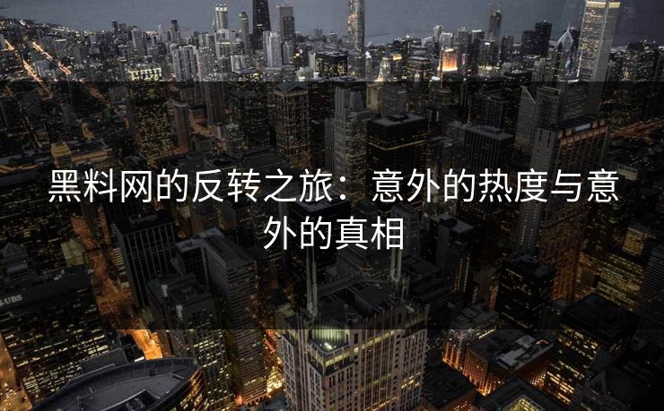 黑料网的反转之旅：意外的热度与意外的真相