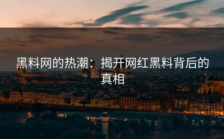 黑料网的热潮：揭开网红黑料背后的真相  第1张