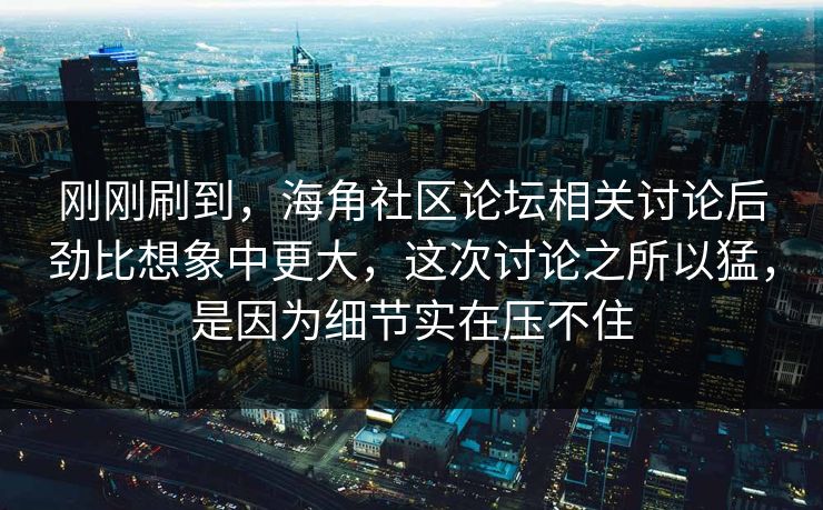 刚刚刷到，海角社区论坛相关讨论后劲比想象中更大，这次讨论之所以猛，是因为细节实在压不住  第1张