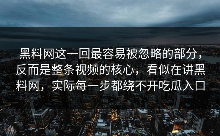 黑料网这一回最容易被忽略的部分，反而是整条视频的核心，看似在讲黑料网，实际每一步都绕不开吃瓜入口