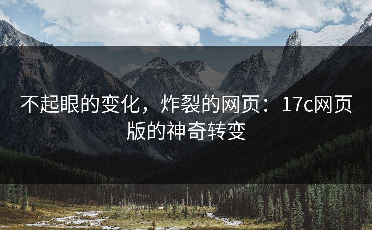 不起眼的变化，炸裂的网页：17c网页版的神奇转变